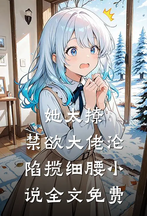 她太撩，禁欲大佬沦陷揽细腰小说全文免费