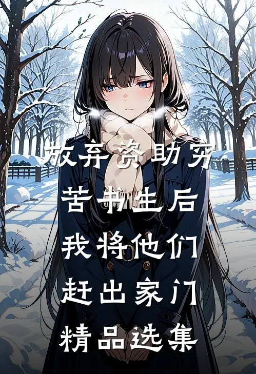 放弃资助穷苦书生后，我将他们赶出家门精品选集