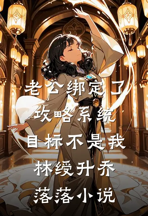 老公绑定了攻略系统，目标不是我林绶升乔落落小说