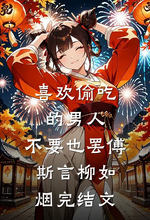 喜欢偷吃的男人，不要也罢傅斯言柳如烟完结文
