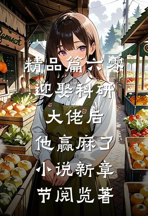 精品篇六零:迎娶科研大佬后,他赢麻了小说新章节阅览著