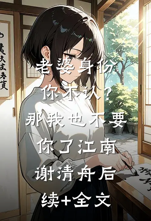 老婆身份你不认？那我也不要你了江南谢清舟后续+全文
