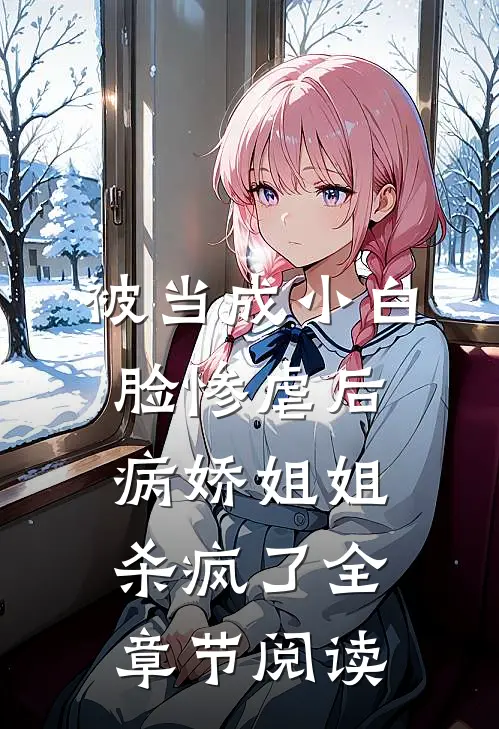 被当成小白脸惨虐后，病娇姐姐杀疯了全章节阅读
