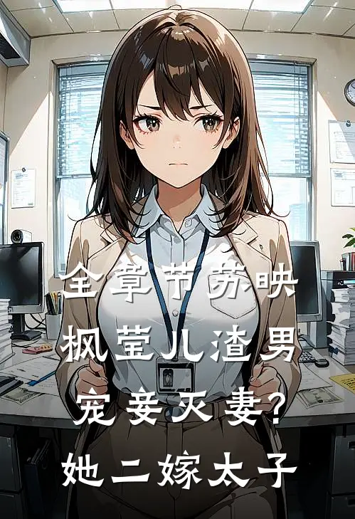 全章节苏映枫莹儿渣男宠妾灭妻?她二嫁太子