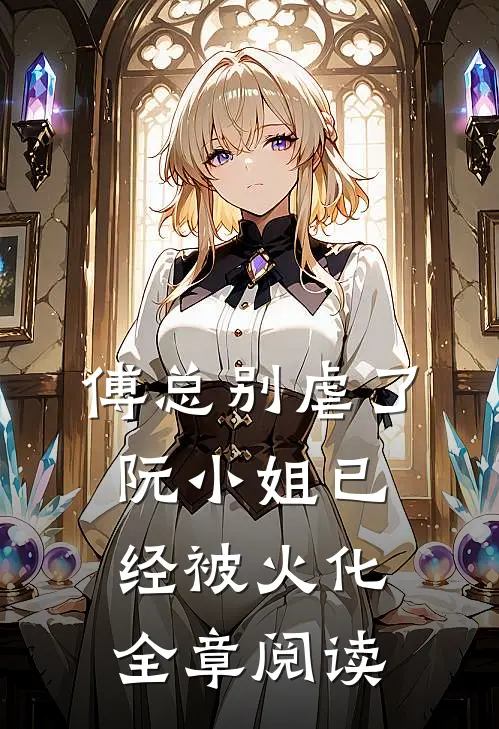 傅总别虐了，阮小姐已经被火化全章阅读