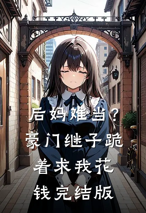 后妈难当？豪门继子跪着求我花钱完结版
