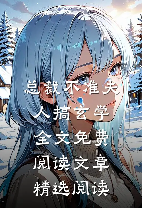 总裁不准夫人搞玄学全文免费阅读文章精选阅读