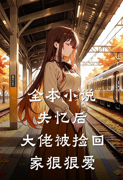 全本小说失忆后，大佬被捡回家狠狠爱