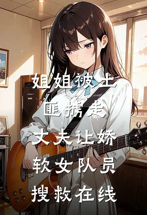 姐姐被土匪掳走，丈夫让娇软女队员搜救在线