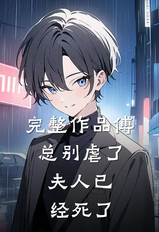 完整作品傅总别虐了，夫人已经死了