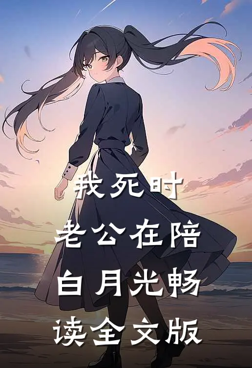 我死时，老公在陪白月光畅读全文版