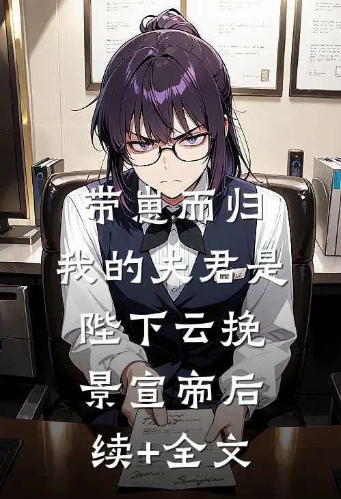 带崽而归，我的夫君是陛下云挽景宣帝后续+全文