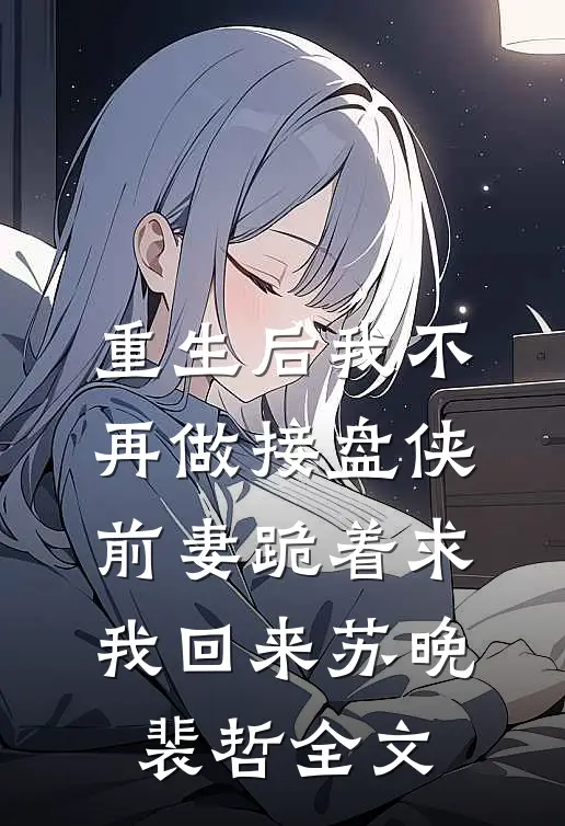 重生后我不再做接盘侠，前妻跪着求我回来苏晚裴哲全文