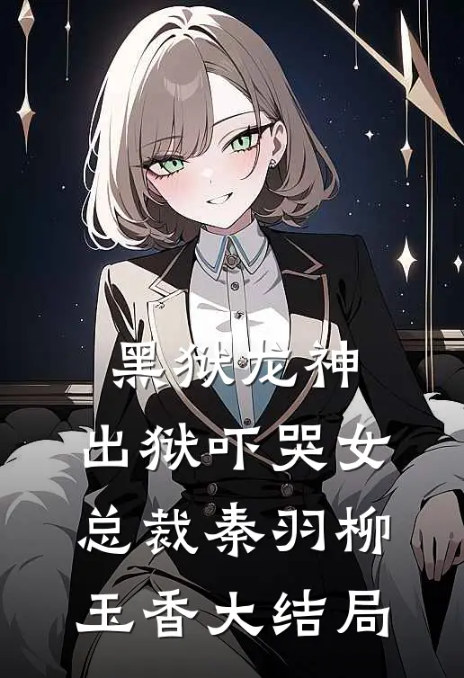 黑狱龙神，出狱吓哭女总裁秦羽柳玉香大结局