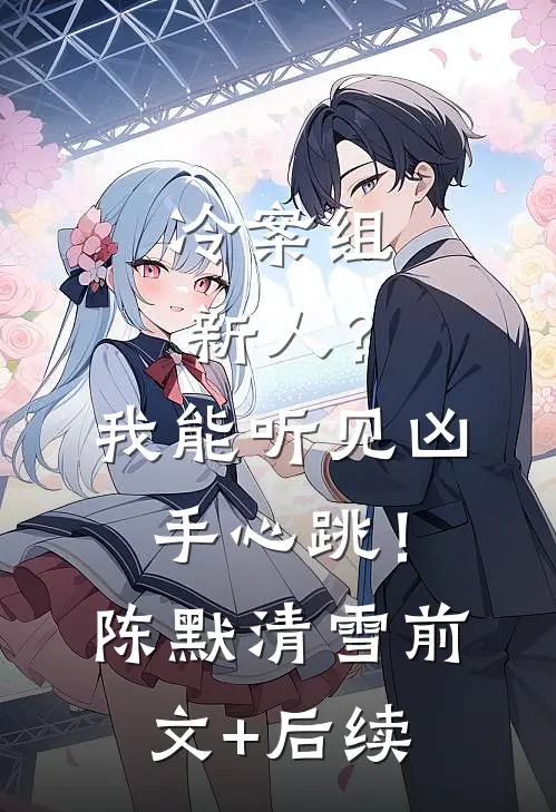 冷案组新人？我能听见凶手心跳！陈默清雪前文+后续