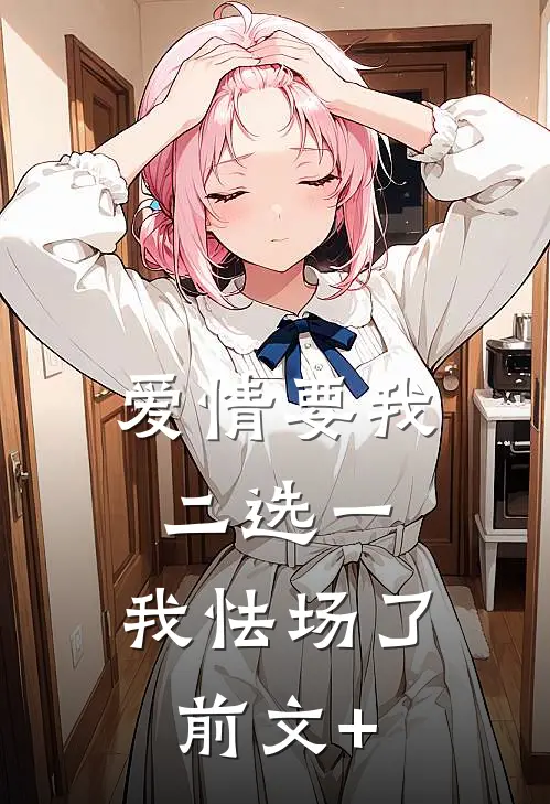 爱情要我二选一，我怯场了前文+