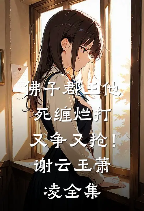 佛子郡王他死缠烂打，又争又抢！谢云玉萧凌全集