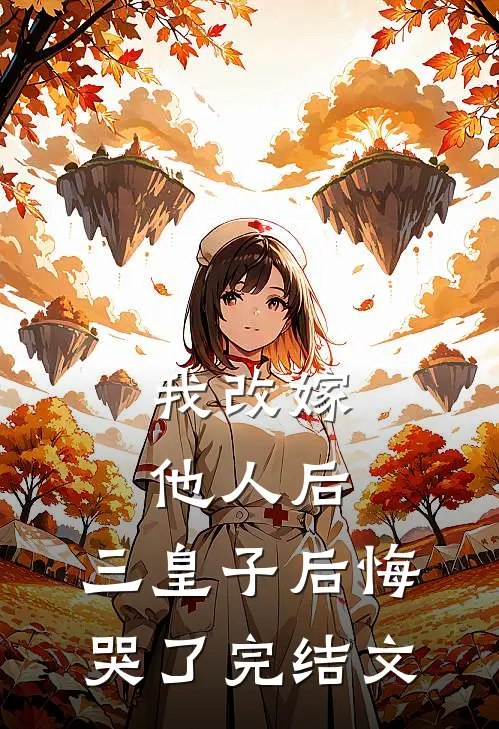 我改嫁他人后，三皇子后悔哭了完结文