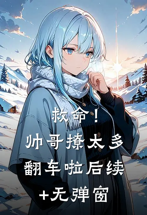 救命！帅哥撩太多，翻车啦后续+无弹窗
