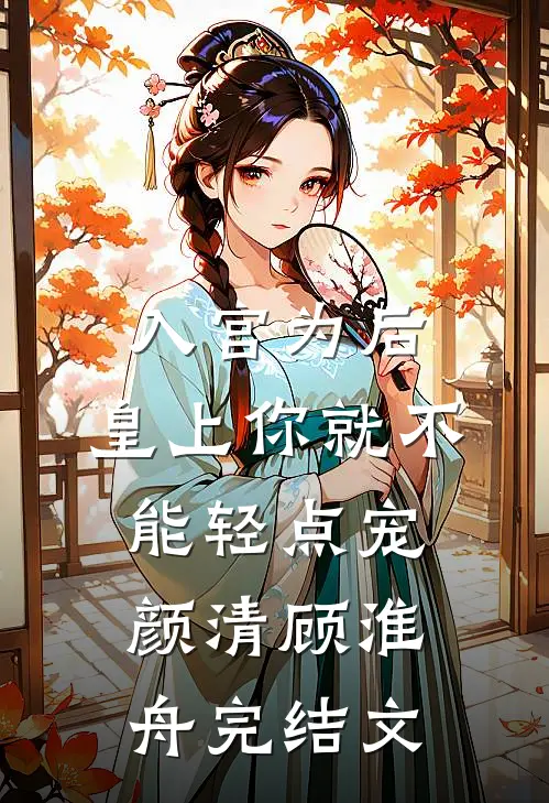 入宫为后，皇上你就不能轻点宠颜清顾淮舟完结文