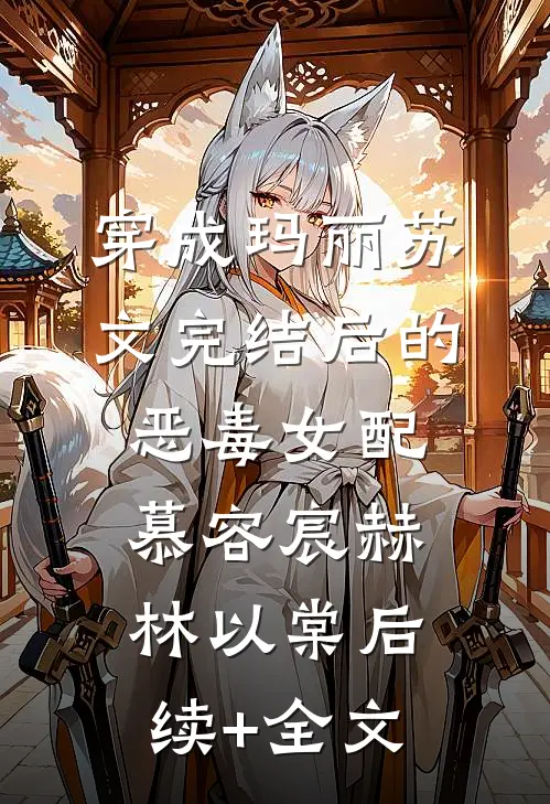 穿成玛丽苏文完结后的恶毒女配慕容宸赫林以棠后续+全文
