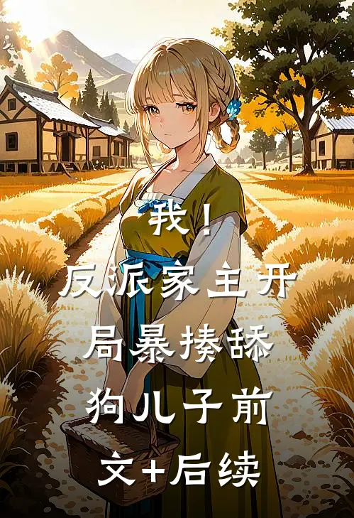 我！反派家主，开局暴揍舔狗儿子前文+后续