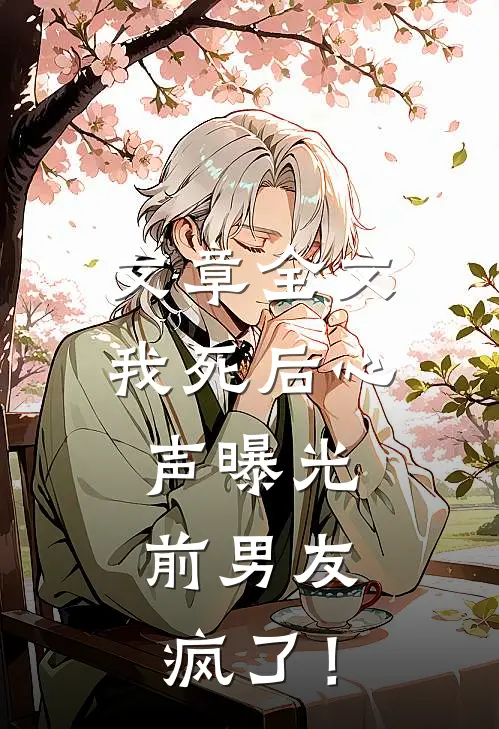 文章全文我死后心声曝光，前男友疯了！
