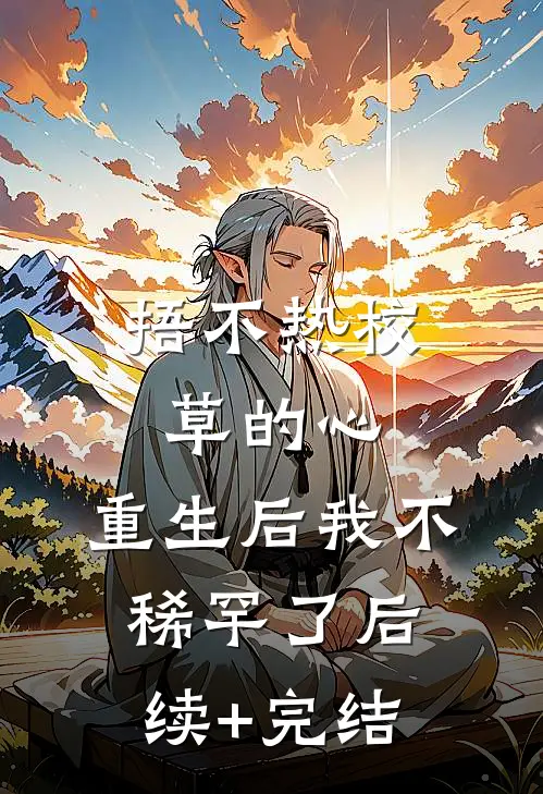 捂不热校草的心，重生后我不稀罕了后续+完结