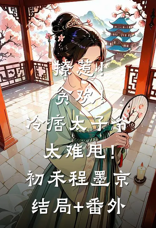 撩惹！贪欢！冷痞太子爷太难甩！初禾程墨京结局+番外