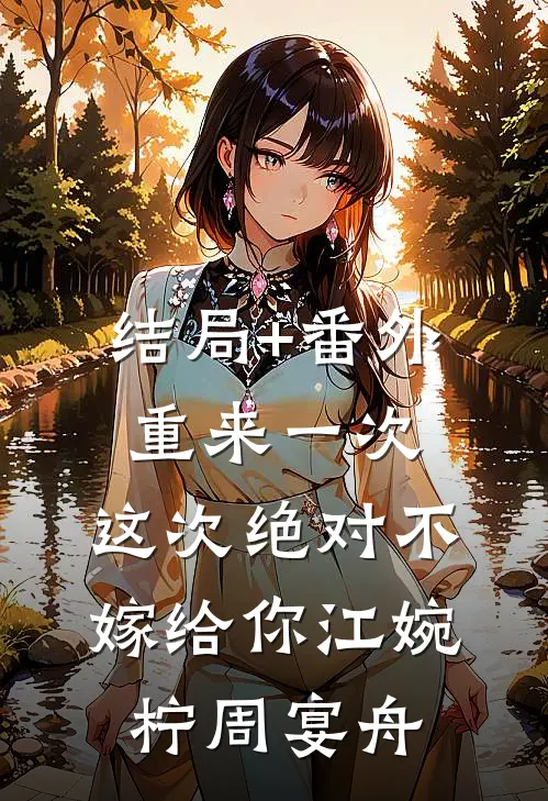 结局+番外重来一次，这次绝对不嫁给你江婉柠周宴舟