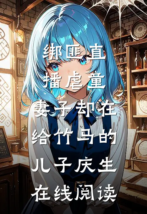 绑匪直播虐童，妻子却在给竹马的儿子庆生在线阅读