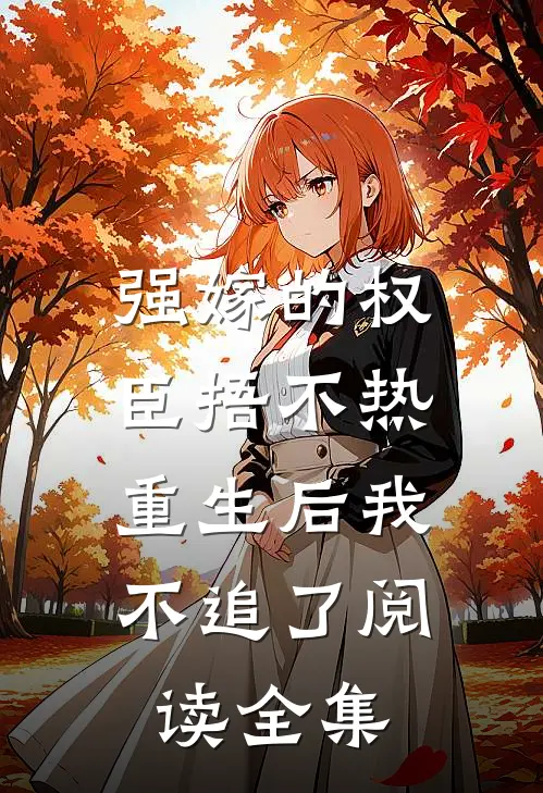 强嫁的权臣捂不热，重生后我不追了阅读全集