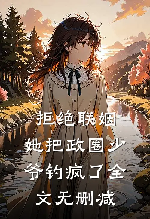 拒绝联姻，她把政圈少爷钓疯了全文无删减