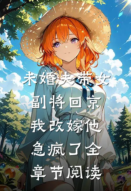 未婚夫带女副将回京，我改嫁他急疯了全章节阅读