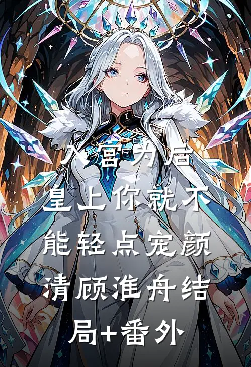 入宫为后，皇上你就不能轻点宠颜清顾淮舟结局+番外