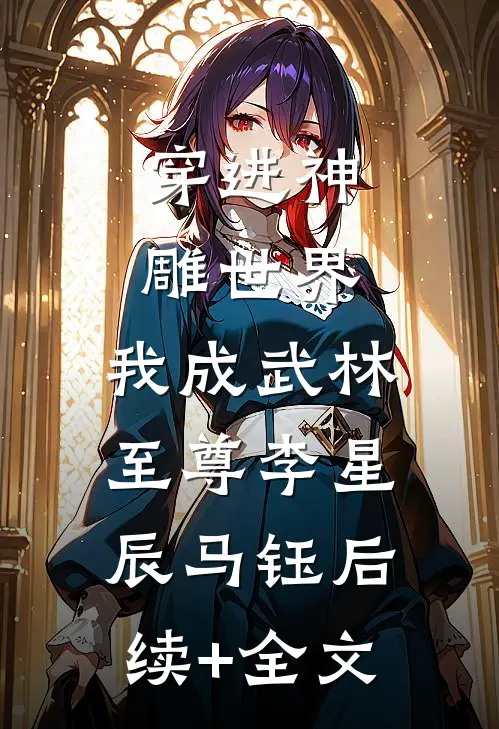 穿进神雕世界，我成武林至尊李星辰马钰后续+全文