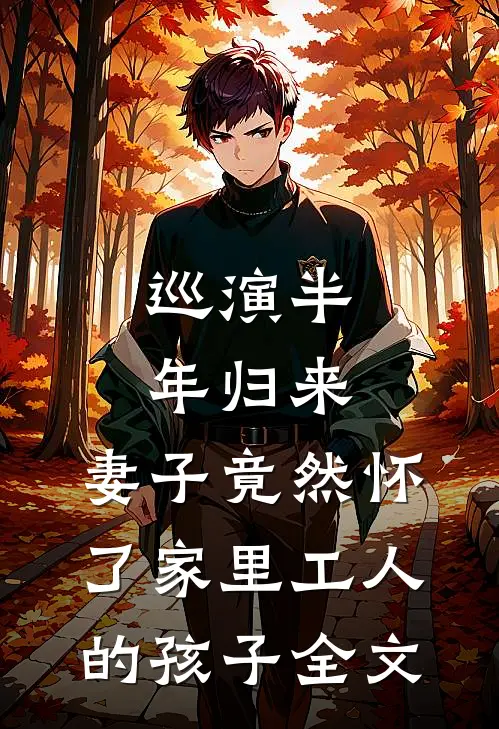 巡演半年归来，妻子竟然怀了家里工人的孩子全文