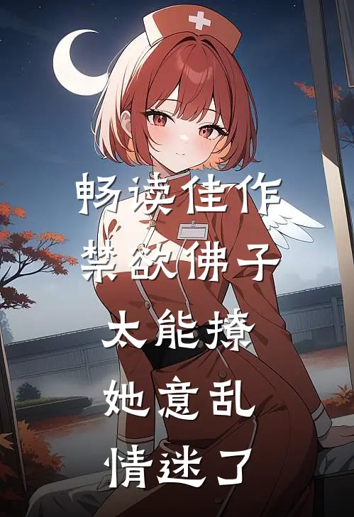 畅读佳作禁欲佛子太能撩，她意乱情迷了