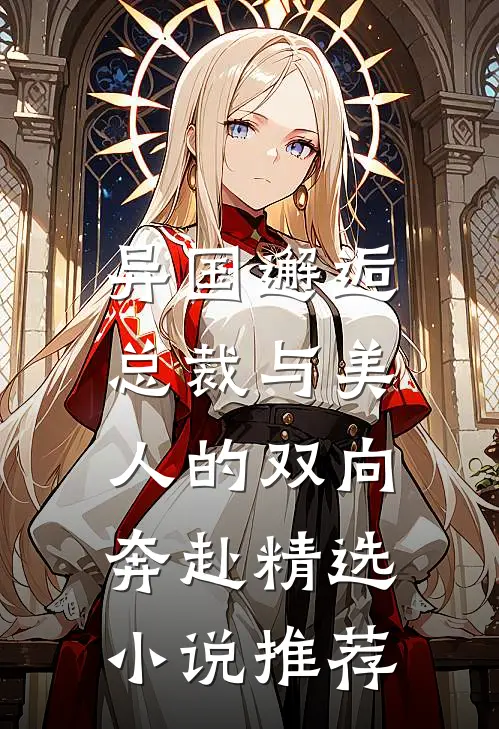 异国邂逅：总裁与美人的双向奔赴精选小说推荐