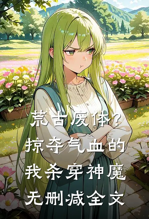 荒古废体？掠夺气血的我杀穿神魔无删减全文