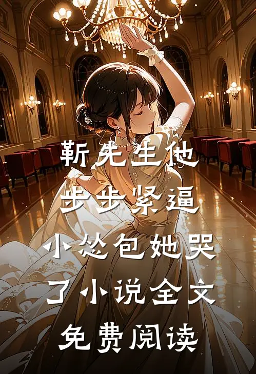 靳先生他步步紧逼，小怂包她哭了小说全文免费阅读