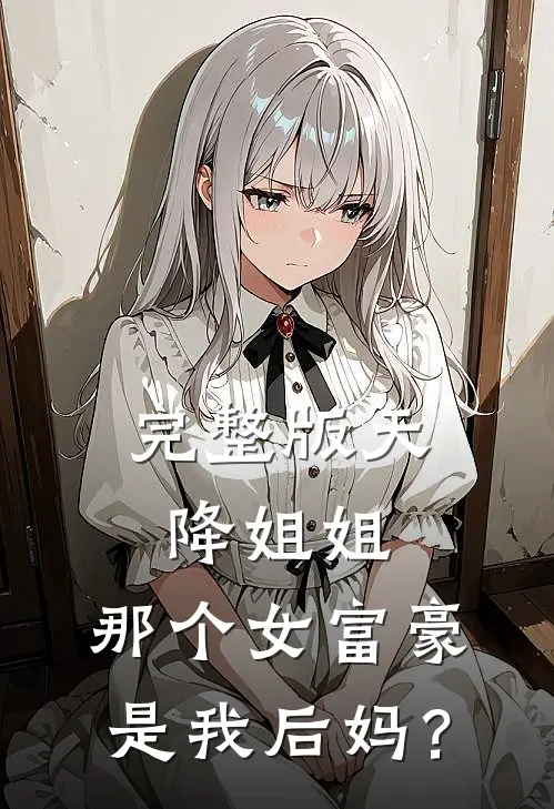 完整版天降姐姐：那个女富豪是我后妈？