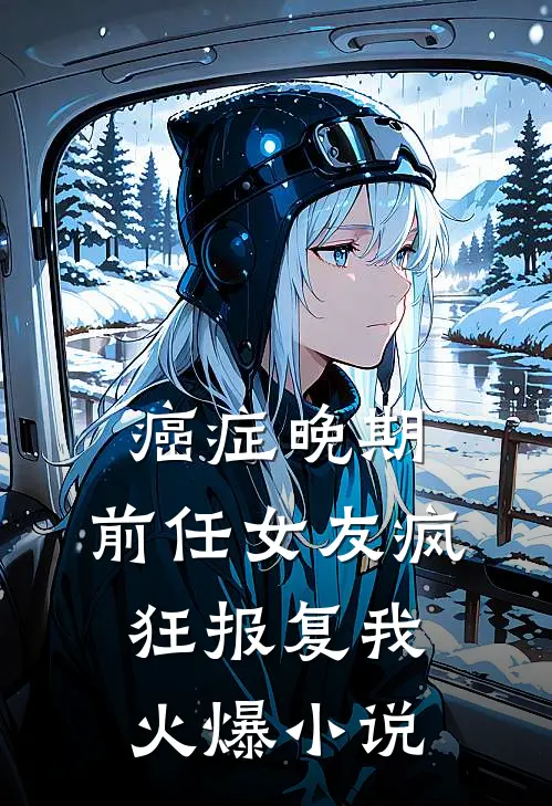 癌症晚期，前任女友疯狂报复我火爆小说