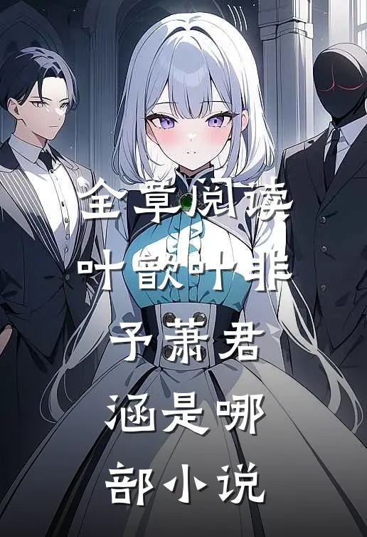 全章阅读叶歆叶非予萧君涵是哪部小说