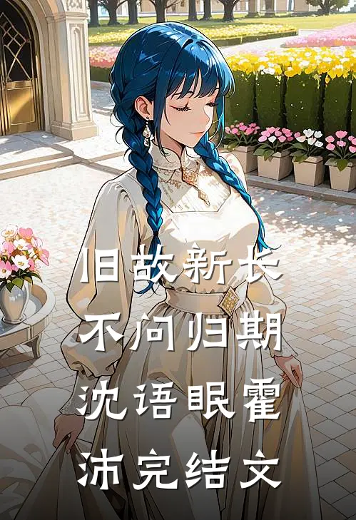 旧故新长不问归期沈语眠霍沛完结文