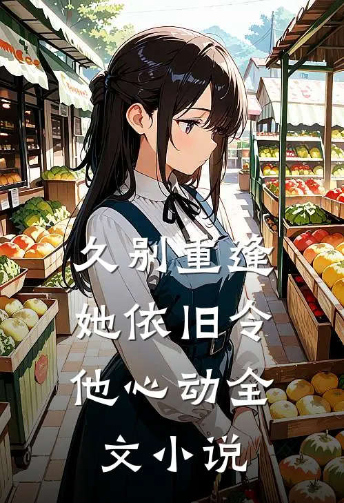久别重逢，她依旧令他心动全文小说