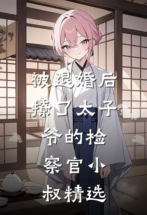 被退婚后撩了太子爷的检察官小叔精选