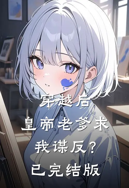 穿越后，皇帝老爹求我谋反？已完结版