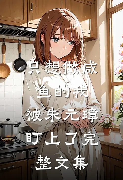 只想做咸鱼的我，被朱元璋盯上了完整文集