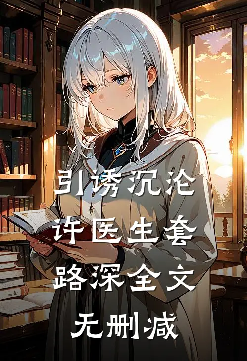 引诱沉沦，许医生套路深全文无删减